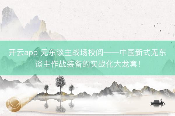开云app 无东谈主战场校阅——中国新式无东谈主作战装备的实战化大龙套！